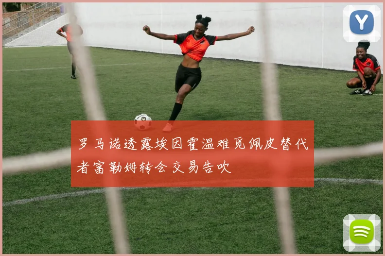 罗马诺透露埃因霍温难觅佩皮替代者富勒姆转会交易告吹