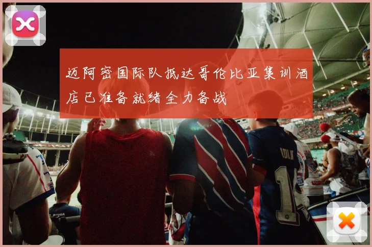 迈阿密国际队抵达哥伦比亚集训酒店已准备就绪全力备战