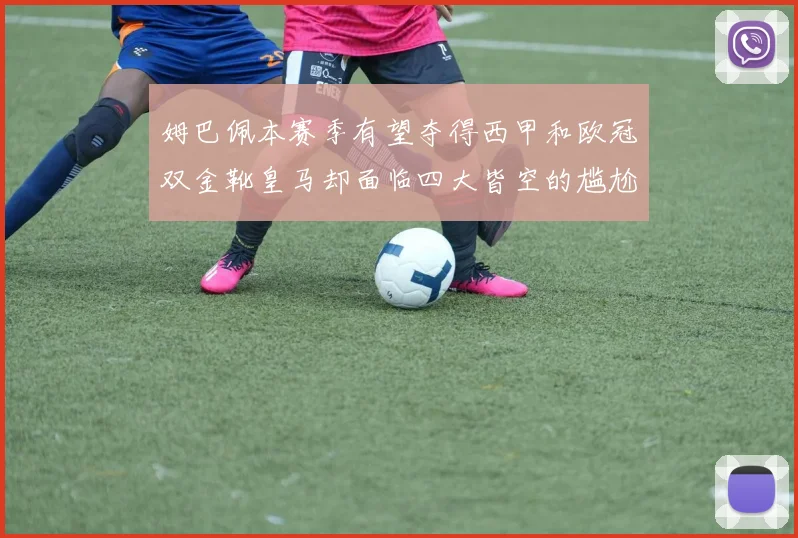 姆巴佩本赛季有望夺得西甲和欧冠双金靴皇马却面临四大皆空的尴尬局面